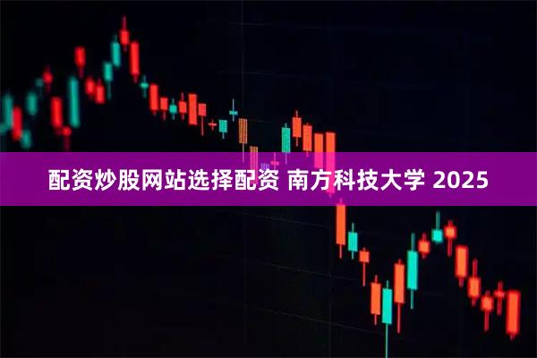 配资炒股网站选择配资 南方科技大学 2025