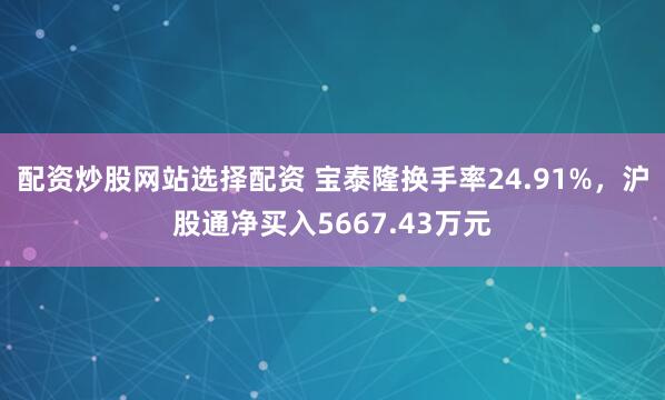 配资炒股网站选择配资 宝泰隆换手率24.91%，沪股通净买入5667.43万元