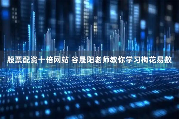 股票配资十倍网站 谷晟阳老师教你学习梅花易数