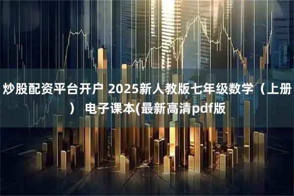 炒股配资平台开户 2025新人教版七年级数学（上册） 电子课本(最新高清pdf版