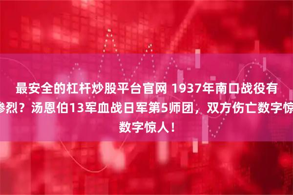 最安全的杠杆炒股平台官网 1937年南口战役有多惨烈？汤恩伯13军血战日军第5师团，双方伤亡数字惊人！