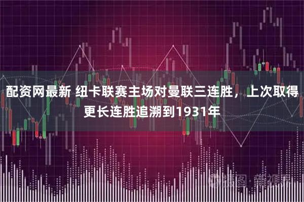 配资网最新 纽卡联赛主场对曼联三连胜，上次取得更长连胜追溯到1931年